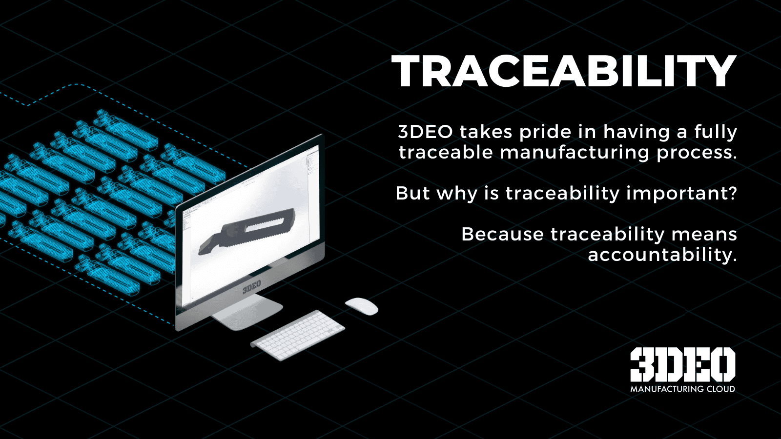 3DEO takes pride in having a fully traceable manufacturing process.
